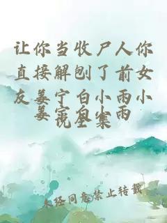 让你当收尸人你直接解刨了前女友姜宁白小雨小说全集